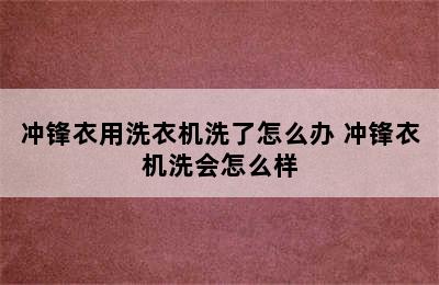 冲锋衣用洗衣机洗了怎么办 冲锋衣机洗会怎么样